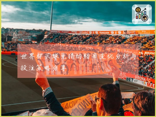 世界杯买球竞猜的赔率变化分析与投注策略分享