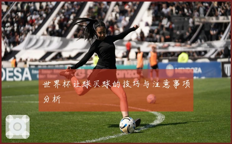 世界杯让球买球的技巧与注意事项分析