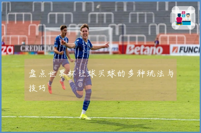 盘点世界杯让球买球的多种玩法与技巧