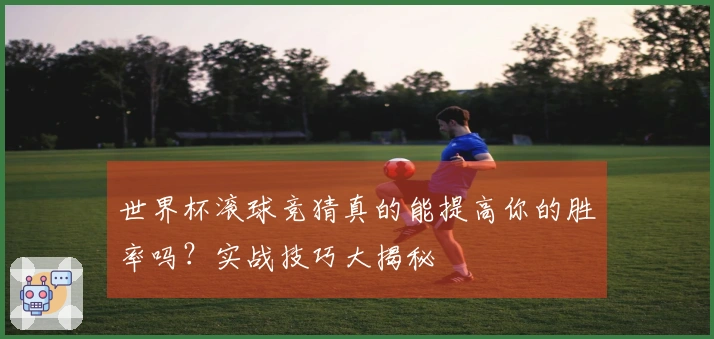 世界杯滚球竞猜真的能提高你的胜率吗？实战技巧大揭秘
