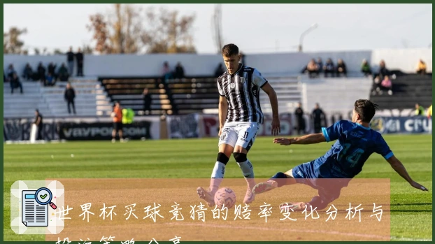 世界杯买球竞猜的赔率变化分析与投注策略分享