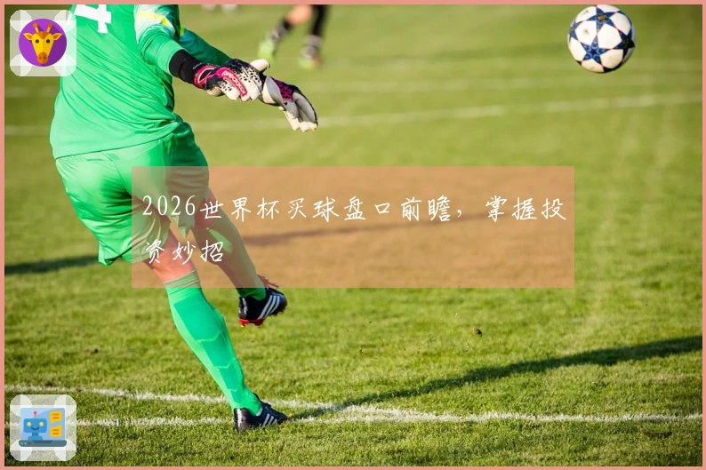 2026世界杯买球盘口前瞻，掌握投资妙招