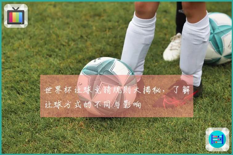 世界杯让球竞猜规则大揭秘，了解让球方式的不同与影响